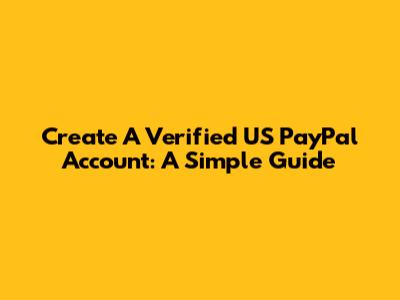 Create A Verified US PayPal Account: A Simple Guide