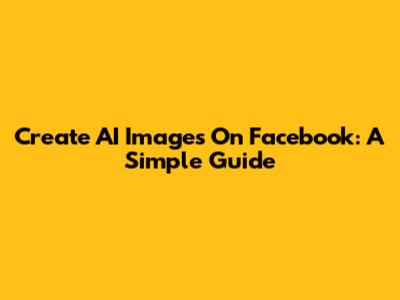 Create AI Images On Facebook: A Simple Guide