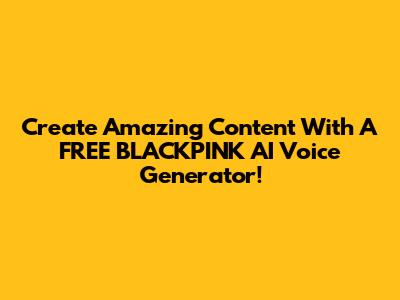 Create Amazing Content With A FREE BLACKPINK AI Voice Generator!