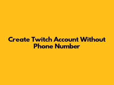 Create Twitch Account Without Phone Number