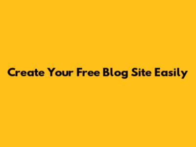 Create Your Free Blog Site Easily