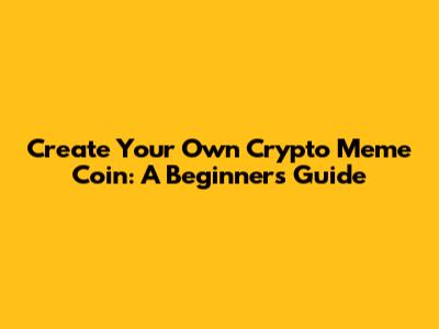 Create Your Own Crypto Meme Coin: A Beginner's Guide