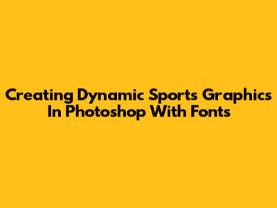 Creating Dynamic Sports Graphics In Photoshop With Fonts