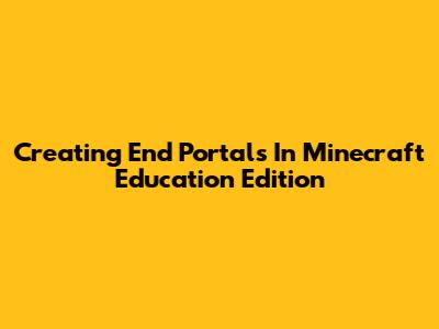 Creating End Portals In Minecraft Education Edition