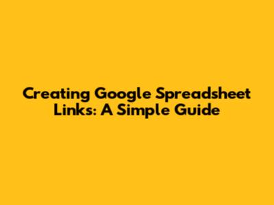 Creating Google Spreadsheet Links: A Simple Guide