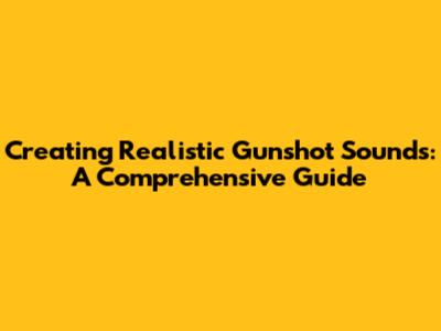 Creating Realistic Gunshot Sounds: A Comprehensive Guide