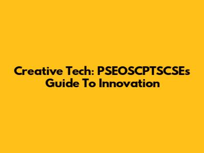 Creative Tech: PSEOSCPTSCSE's Guide To Innovation