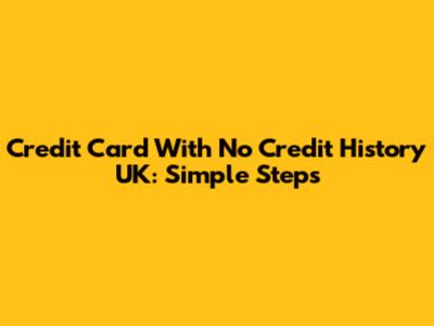 Credit Card With No Credit History UK: Simple Steps