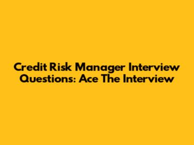 Credit Risk Manager Interview Questions: Ace The Interview