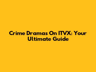 Crime Dramas On ITVX: Your Ultimate Guide