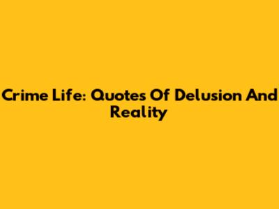 Crime Life: Quotes Of Delusion And Reality