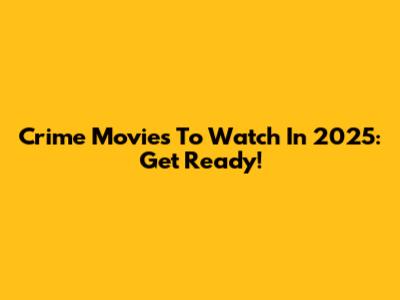 Crime Movies To Watch In 2025: Get Ready!