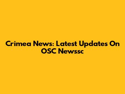 Crimea News: Latest Updates On OSC Newssc