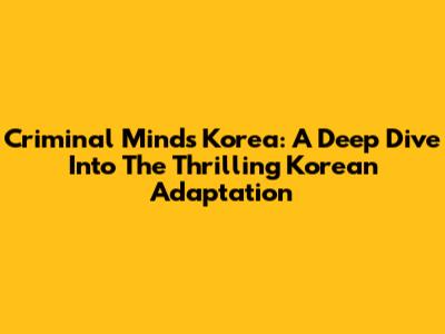 Criminal Minds Korea: A Deep Dive Into The Thrilling Korean Adaptation