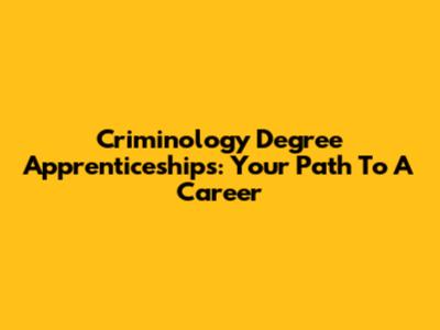 Criminology Degree Apprenticeships: Your Path To A Career