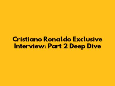 Cristiano Ronaldo Exclusive Interview: Part 2 Deep Dive