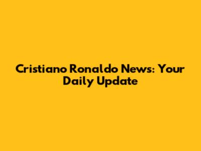 Cristiano Ronaldo News: Your Daily Update