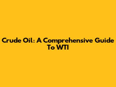 Crude Oil: A Comprehensive Guide To WTI