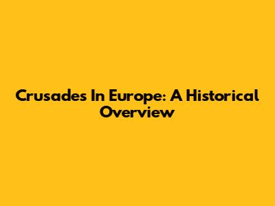 Crusades In Europe: A Historical Overview