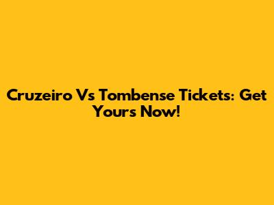 Cruzeiro Vs Tombense Tickets: Get Yours Now!