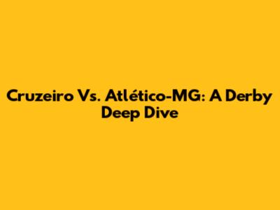Cruzeiro Vs. Atlético-MG: A Derby Deep Dive