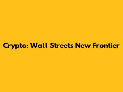 Crypto: Wall Street's New Frontier