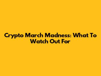 Crypto March Madness: What To Watch Out For