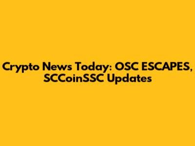 Crypto News Today: OSC ESCAPES, SCCoinSSC Updates