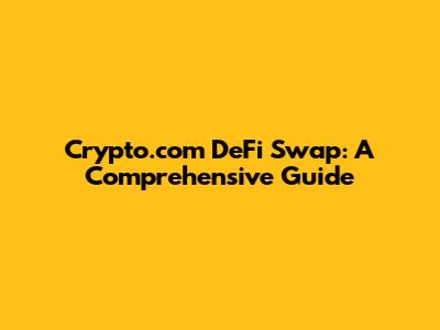 Crypto.com DeFi Swap: A Comprehensive Guide