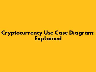 Cryptocurrency Use Case Diagram: Explained