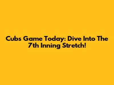 Cubs Game Today: Dive Into The 7th Inning Stretch!