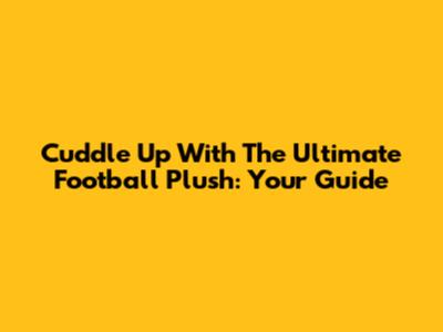 Cuddle Up With The Ultimate Football Plush: Your Guide