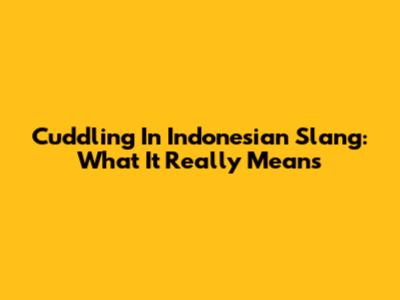 Cuddling In Indonesian Slang: What It Really Means