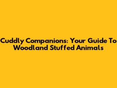 Cuddly Companions: Your Guide To Woodland Stuffed Animals