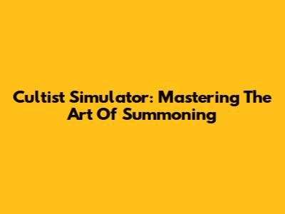 Cultist Simulator: Mastering The Art Of Summoning