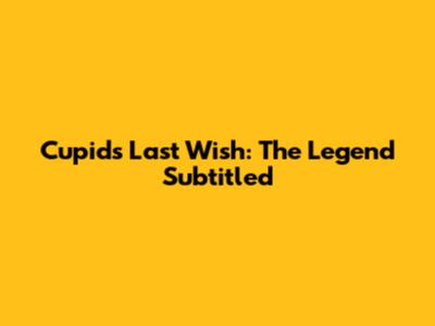 Cupid's Last Wish: The Legend Subtitled