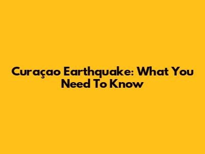 Curaçao Earthquake: What You Need To Know