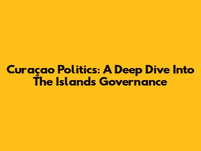 Curaçao Politics: A Deep Dive Into The Island's Governance