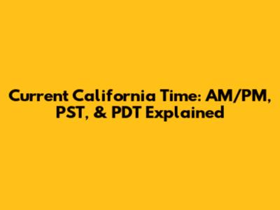 Current California Time: AM/PM, PST, & PDT Explained