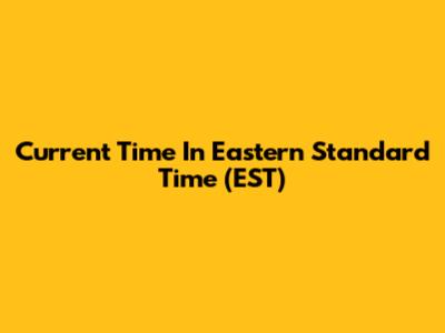 Current Time In Eastern Standard Time (EST)