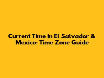 Current Time In El Salvador & Mexico: Time Zone Guide