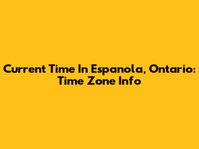 Current Time In Espanola, Ontario: Time Zone Info