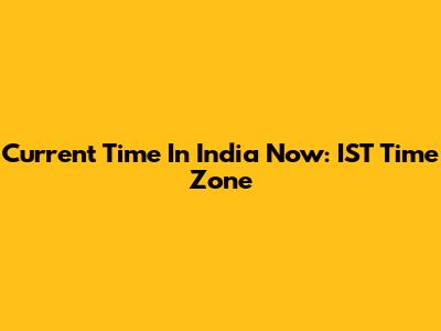 Current Time In India Now: IST Time Zone
