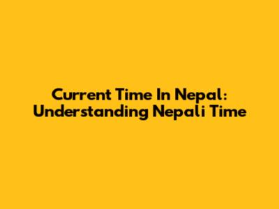 Current Time In Nepal: Understanding Nepali Time