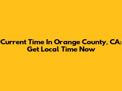 Current Time In Orange County, CA: Get Local Time Now