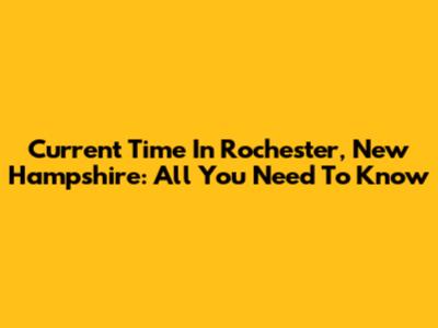 Current Time In Rochester, New Hampshire: All You Need To Know