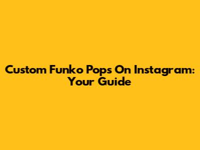 Custom Funko Pops On Instagram: Your Guide