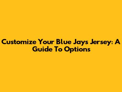 Customize Your Blue Jays Jersey: A Guide To Options