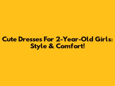 Cute Dresses For 2-Year-Old Girls: Style & Comfort!
