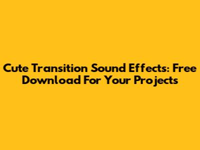 Cute Transition Sound Effects: Free Download For Your Projects